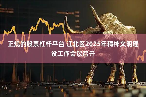 正规的股票杠杆平台 江北区2025年精神文明建设工作会议召开