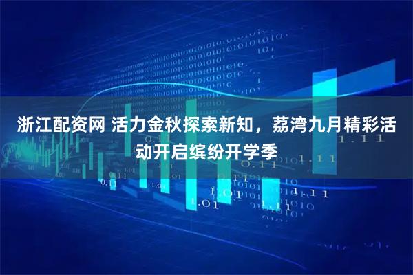 浙江配资网 活力金秋探索新知，荔湾九月精彩活动开启缤纷开学季