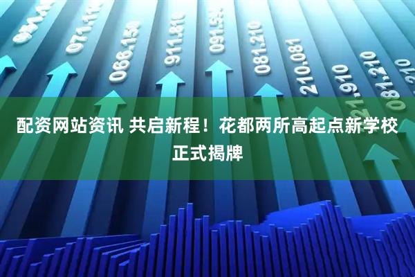 配资网站资讯 共启新程！花都两所高起点新学校正式揭牌