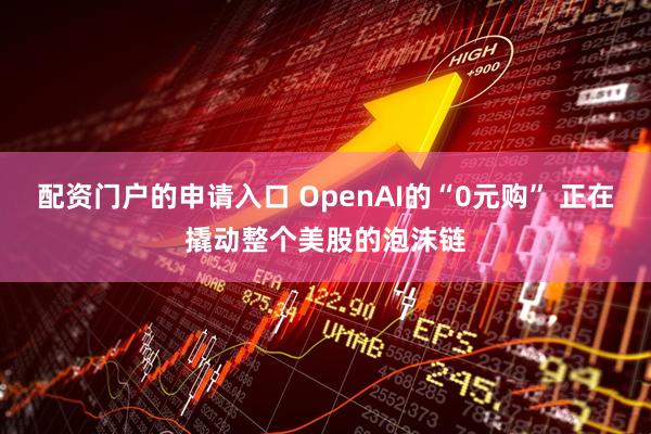 配资门户的申请入口 OpenAI的“0元购” 正在撬动整个美股的泡沫链