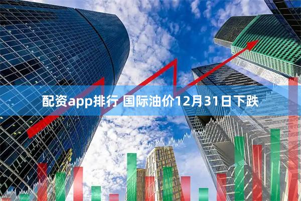 配资app排行 国际油价12月31日下跌