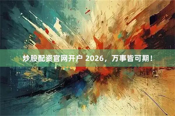 炒股配资官网开户 2026，万事皆可期！
